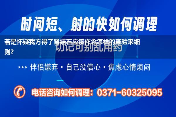 若是怀疑我方得了肾结石应该作念怎样的查验来细则?